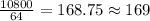 \frac{10800}{64}=168.75\approx 169