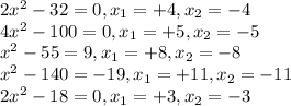 2x ^ 2-32 = 0, x_ {1} = + 4, x_ {2} = - 4\\4x ^ 2-100 = 0, x_ {1} = + 5, x_ {2} = - 5\\x ^ 2-55 = 9, x_ {1} = + 8, x_ {2} = - 8\\x ^ 2-140 = -19, x_ {1} = + 11, x_ {2} = - 11\\2x ^ 2-18 = 0, x_ {1} = + 3, x_ {2} = - 3
