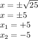 x = \pm \sqrt {25}\\x = \pm5\\x_ {1} = + 5\\x_ {2} = - 5