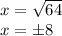 x = \sqrt {64}\\x = \pm8