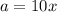 a=10x