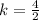 k=\frac{4}{2}