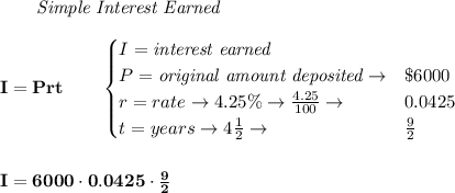 \bf \qquad \textit{Simple Interest Earned}\\\\&#10;I = Prt\qquad &#10;\begin{cases}&#10;I=\textit{interest earned}\\&#10;P=\textit{original amount deposited}\to& \$6000\\&#10;r=rate\to 4.25\%\to \frac{4.25}{100}\to &0.0425\\&#10;t=years\to 4\frac{1}{2}\to &\frac{9}{2}&#10;\end{cases}&#10;\\\\\\&#10;I=6000\cdot 0.0425\cdot \frac{9}{2}