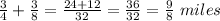 \frac{3}{4}+ \frac{3}{8}=\frac{24+12}{32}=\frac{36}{32}=\frac{9}{8} \ miles