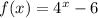 f (x) = 4 ^ x-6