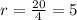 r=\frac{20}{4}=5