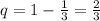 q=1-\frac{1}{3} =\frac{2}{3}