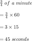 \frac{3}{4}\ of\ a\ minute\\\\=\frac{3}{4}\times 60\\\\=3\times 15\\\\=45\ seconds