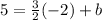 5=  \frac{3}{2} ( - 2)+ b