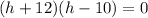 (h+12)(h-10)=0