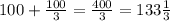 100+\frac{100}{3}=\frac{400}{3}=133\frac{1}{3}