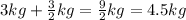 3kg+\frac{3}{2}kg= \frac{9}{2} kg = 4.5 kg