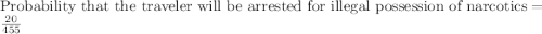 \text{Probability that the traveler will be arrested for illegal possession of narcotics}=\frac{20}{455}