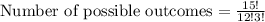 \text{Number of possible outcomes}=\frac{15!}{12!3!}