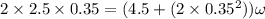 2\times 2.5 \times 0.35 = (4.5 + (2\times 0.35^2))\omega