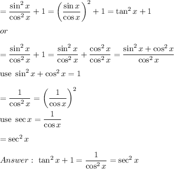 =\dfrac{\sin^2x}{\cos^2x}+1=\left(\dfrac{\sin x}{\cos x}\right)^2+1=\tan^2x+1\\\\or\\\\=\dfrac{\sin^2x}{\cos^2x}+1=\dfrac{\sin^2x}{\cos^2x}+\dfrac{\cos^2x}{\cos^2x}=\dfrac{\sin^2x+\cos^2x}{\cos^2x}\\\\\text{use}\ \sin^2x+\cos^2x=1\\\\=\dfrac{1}{\cos^2x}=\left(\dfrac{1}{\cos x}\right)^2\\\\\text{use}\ \sec x=\dfrac{1}{\cos x}\\\\=\sec^2x\\\\\ \tan^2x+1=\dfrac{1}{\cos^2x}=\sec^2x