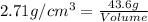 2.71g/cm^3=\frac{43.6g}{Volume}