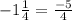 -1\frac{1}{4}=\frac{-5}{4}