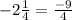 -2\frac{1}{4}=\frac{-9}{4}