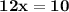 \mathbf{12x = 10}