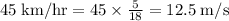 45\;\rm{km/hr}=45\times\frac{5}{18}=12.5\;\rm{m/s