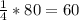 \frac{1}{4}*80=60