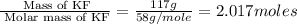 \frac{\text{ Mass of KF}}{\text{ Molar mass of KF}}=\frac{117g}{58g/mole}=2.017moles