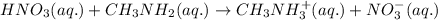HNO_3(aq.)+CH_3NH_2(aq.)\rightarrow CH_3NH_3^+(aq.)+NO_3^-(aq.)