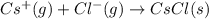 Cs^+(g)+Cl^-(g)\rightarrow CsCl(s)