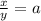 \frac{x}{y}=a