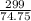 \frac{299}{74.75}