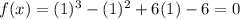 f(x)=(1)^3-(1)^2+6(1)-6=0