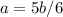 a = 5b/6