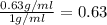 \frac{0.63g/ml}{1g/ml}=0.63