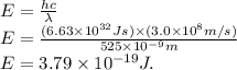 E=\frac{hc}{\lambda} \\E=\frac{(6.63\times 10^{32}Js)\times(3.0\times10^8m/s)}{525\times 10^{-9}m} \\E=3.79\times 10 ^{-19}J.