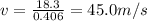 v = \frac{18.3}{0.406} = 45.0 m/s