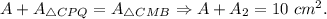 A+A_{\triangle CPQ}=A_{\triangle CMB}\Rightarrow A+A_2=10\ cm^2.