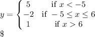y =\left\{ \begin{matrix}      5 & \text{if }x < -5 \\      -2 & \text{if } -5 \leq x \leq 6   \\1 & \text{if }x  6    \end{matrix}\right.\\\