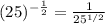 (25)^{-\frac{1}{2}}  = \frac{1}{25^{1/2}}