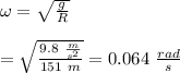 \omega  =\sqrt{\frac{g}{R}}\\\\ =\sqrt{\frac{9.8\ \frac{m}{s^2}}{151\ m}} =0.064\  \frac{rad}{s}\\\\