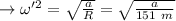 \to \omega'^2 =\sqrt{\frac{a}{R}}=\sqrt{\frac{a}{151\ m}} \\\\