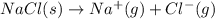 NaCl(s) \rightarrow Na^{+}(g) + Cl^{-}(g)