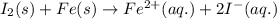 I_2(s)+Fe(s)\rightarrow Fe^{2+}(aq.)+2I^-(aq.)