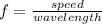 f = \frac{speed}{wavelength}