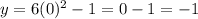 y=6(0)^2-1=0-1=-1