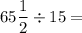 65 \dfrac{1}{2} \div 15 =