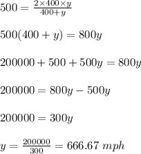 500=\frac{2\times 400\times y}{400+y}\\\\500(400+y)=800y\\\\200000+500+500y=800y\\\\200000=800y-500y\\\\200000=300y\\\\y=\frac{200000}{300}=666.67\ mph