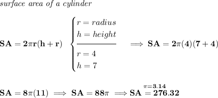 \bf \textit{surface area of a cylinder}\\\\ SA=2\pi r(h+r)~~ \begin{cases} r=radius\\ h=height\\[-0.5em] \hrulefill\\ r=4\\ h=7 \end{cases}\implies SA=2\pi (4)(7+4) \\\\\\ SA=8\pi (11)\implies SA=88\pi \implies \stackrel{\pi =3.14}{SA=276.32}