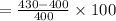 =\frac{430-400}{400}\times 100