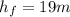 h_{f}=19m